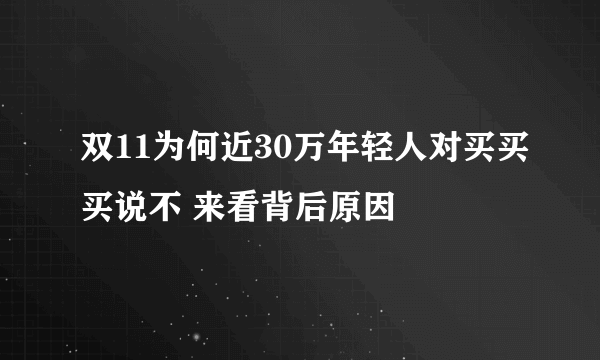 双11为何近30万年轻人对买买买说不 来看背后原因