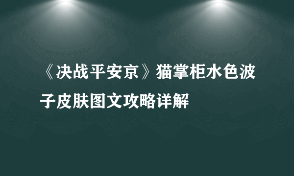 《决战平安京》猫掌柜水色波子皮肤图文攻略详解