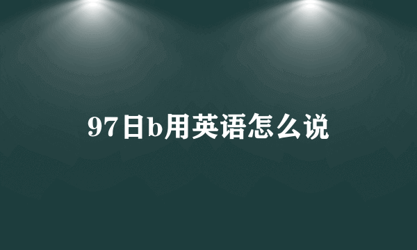 97日b用英语怎么说