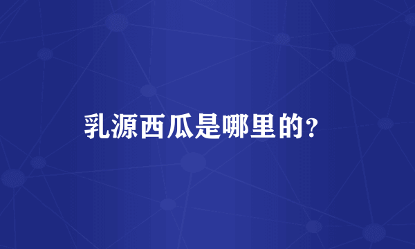 乳源西瓜是哪里的？