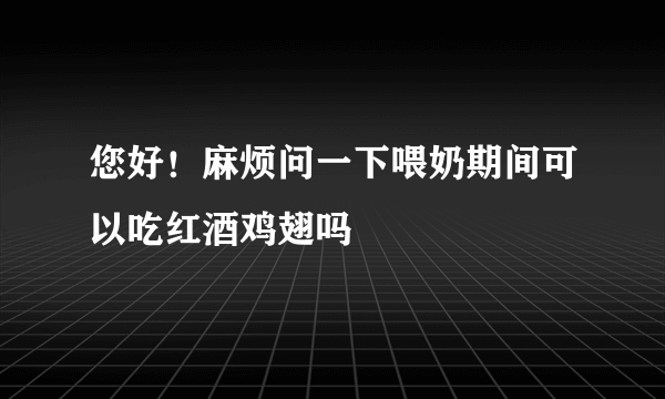 您好！麻烦问一下喂奶期间可以吃红酒鸡翅吗