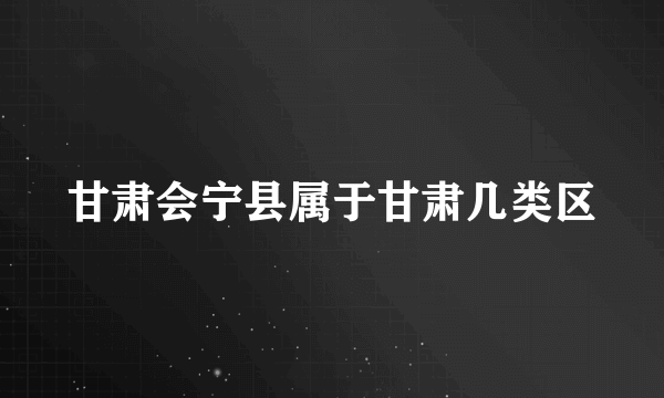 甘肃会宁县属于甘肃几类区