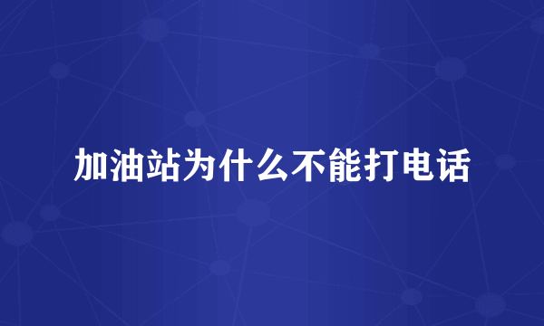 加油站为什么不能打电话