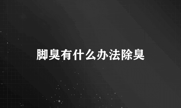 脚臭有什么办法除臭