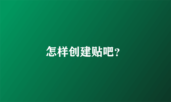 怎样创建贴吧？