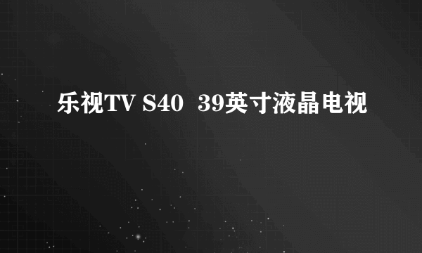 乐视TV S40  39英寸液晶电视