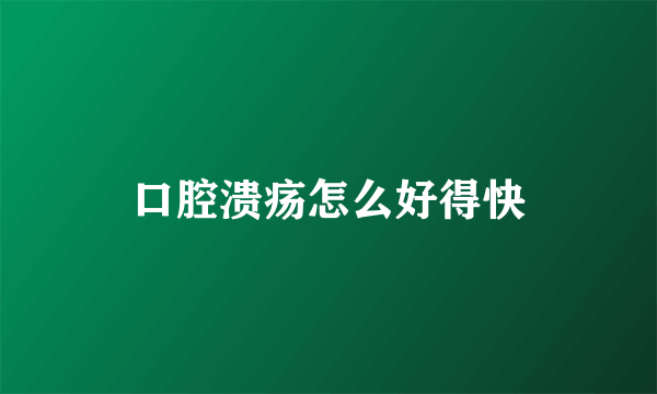 口腔溃疡怎么好得快