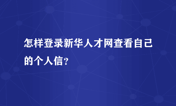 怎样登录新华人才网查看自己的个人信？