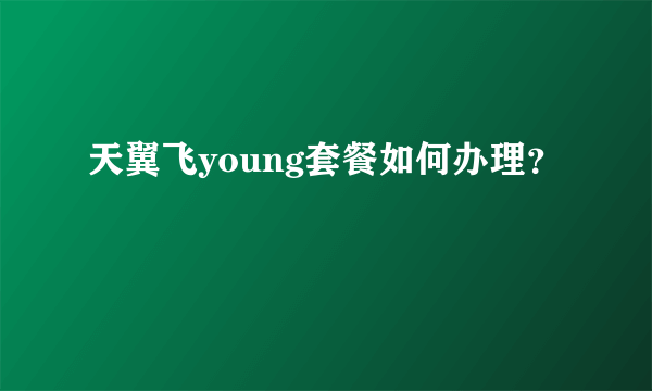 天翼飞young套餐如何办理？
