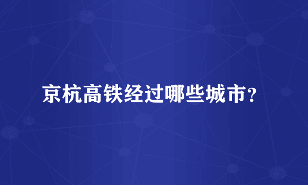 京杭高铁经过哪些城市？