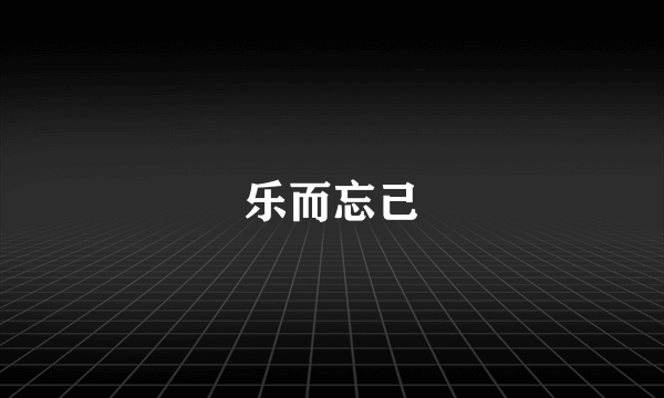乐而忘己
