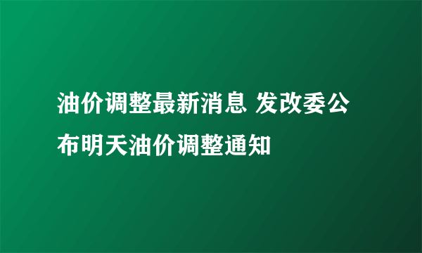 油价调整最新消息 发改委公布明天油价调整通知