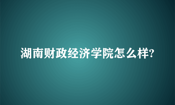 湖南财政经济学院怎么样?