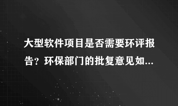大型软件项目是否需要环评报告？环保部门的批复意见如何出具？