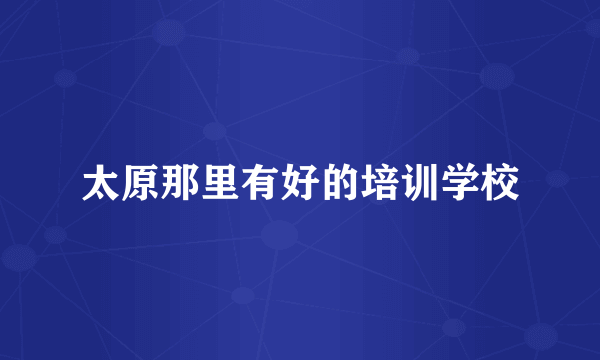 太原那里有好的培训学校