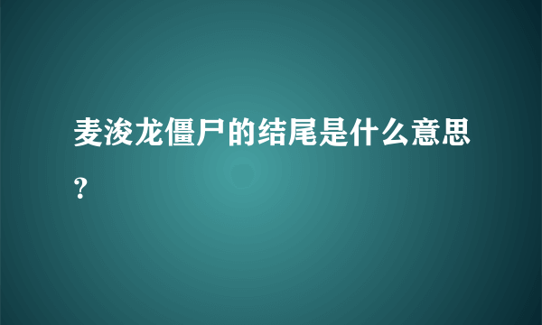 麦浚龙僵尸的结尾是什么意思？