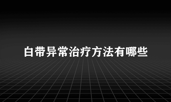 白带异常治疗方法有哪些