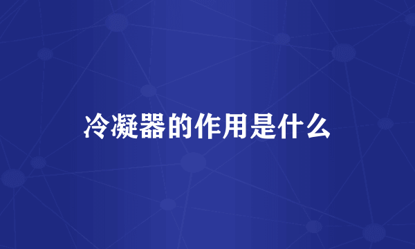 冷凝器的作用是什么