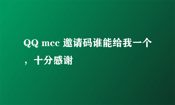 QQ mcc 邀请码谁能给我一个，十分感谢