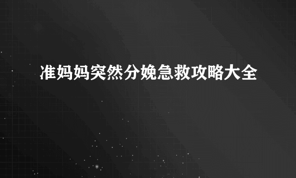 准妈妈突然分娩急救攻略大全