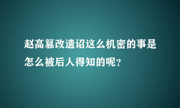 赵高篡改遗诏这么机密的事是怎么被后人得知的呢？