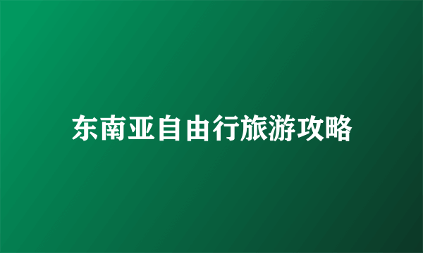 东南亚自由行旅游攻略