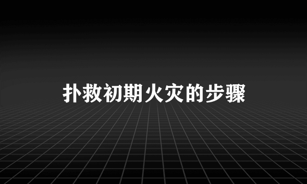 扑救初期火灾的步骤