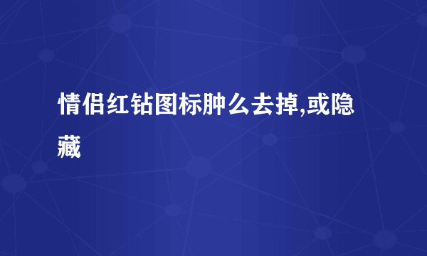 情侣红钻图标肿么去掉,或隐藏