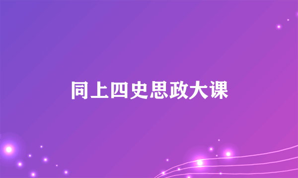同上四史思政大课
