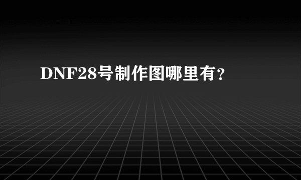 DNF28号制作图哪里有？