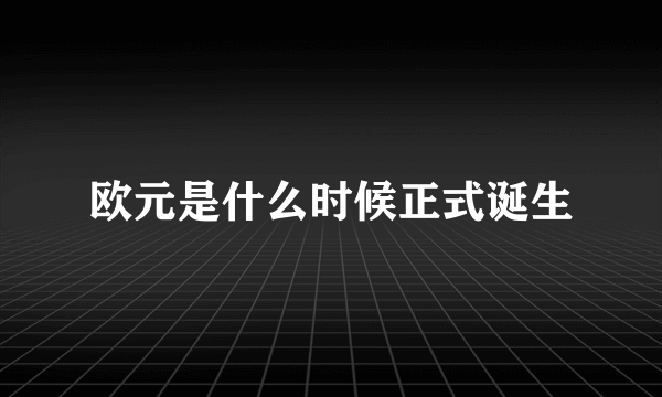 欧元是什么时候正式诞生