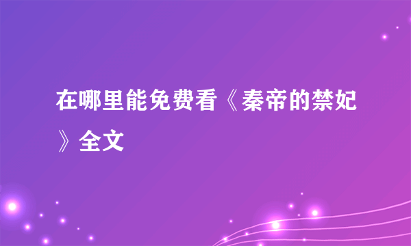 在哪里能免费看《秦帝的禁妃》全文
