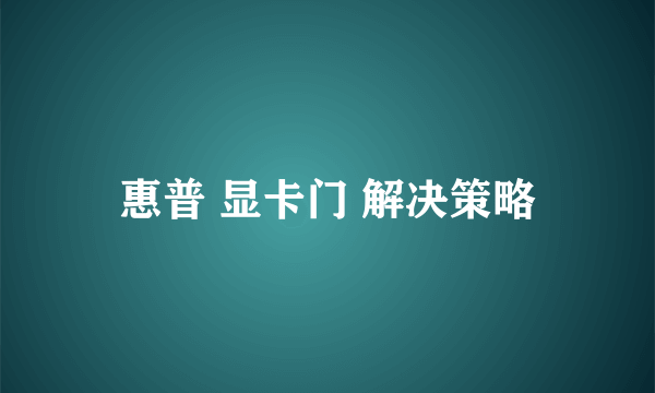 惠普 显卡门 解决策略