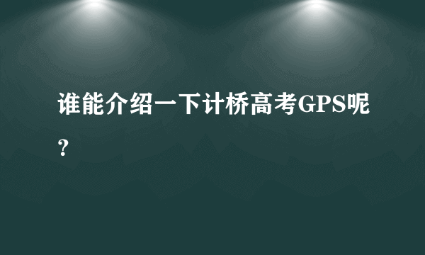 谁能介绍一下计桥高考GPS呢？