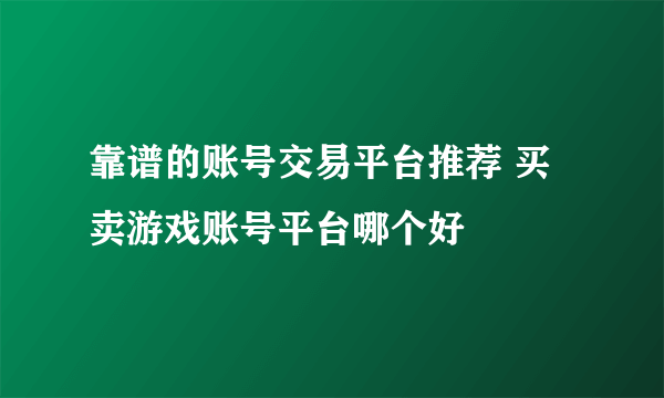 靠谱的账号交易平台推荐 买卖游戏账号平台哪个好