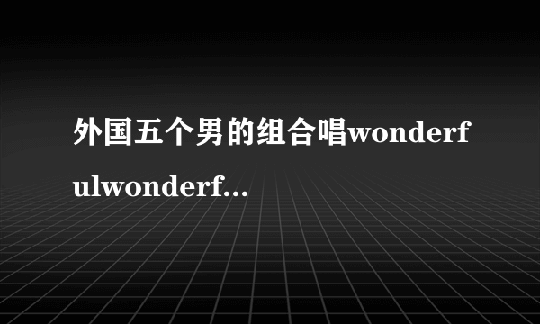 外国五个男的组合唱wonderfulwonderful歌词