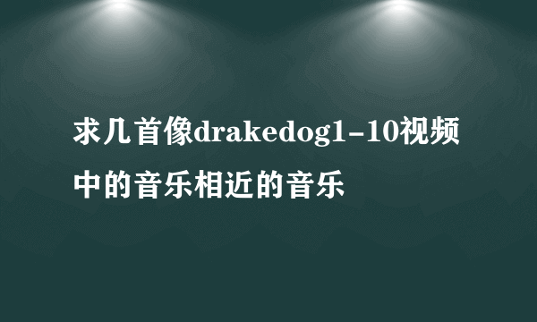 求几首像drakedog1-10视频中的音乐相近的音乐