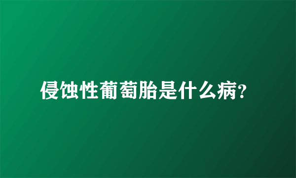 侵蚀性葡萄胎是什么病？