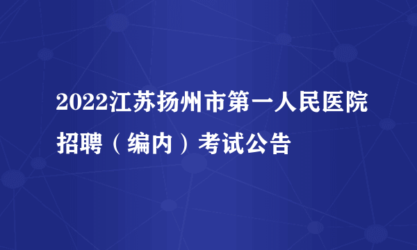 2022江苏扬州市第一人民医院招聘（编内）考试公告