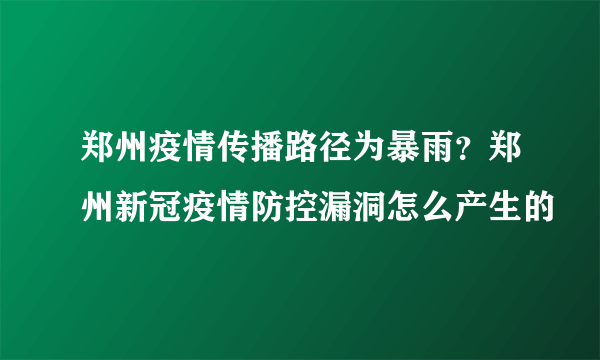 郑州疫情传播路径为暴雨？郑州新冠疫情防控漏洞怎么产生的