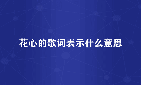 花心的歌词表示什么意思