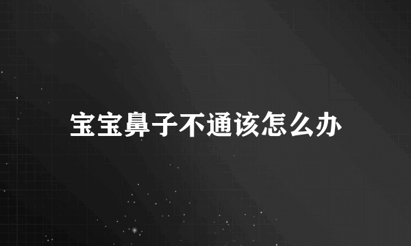 宝宝鼻子不通该怎么办