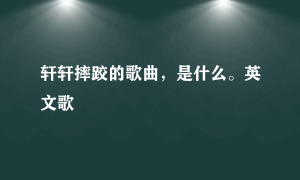 轩轩摔跤的歌曲，是什么。英文歌