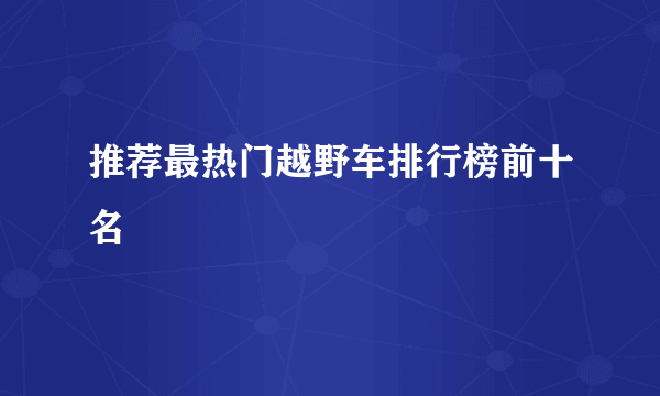 推荐最热门越野车排行榜前十名