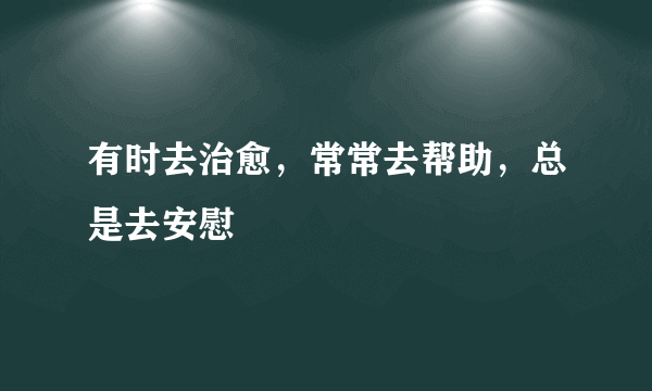 有时去治愈，常常去帮助，总是去安慰