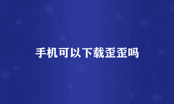 手机可以下载歪歪吗