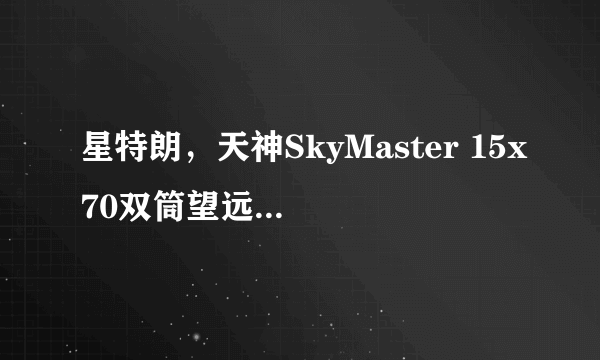 星特朗，天神SkyMaster 15x70双筒望远镜怎么样，好不好？