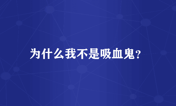 为什么我不是吸血鬼？