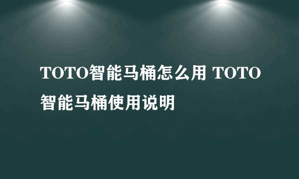 TOTO智能马桶怎么用 TOTO智能马桶使用说明