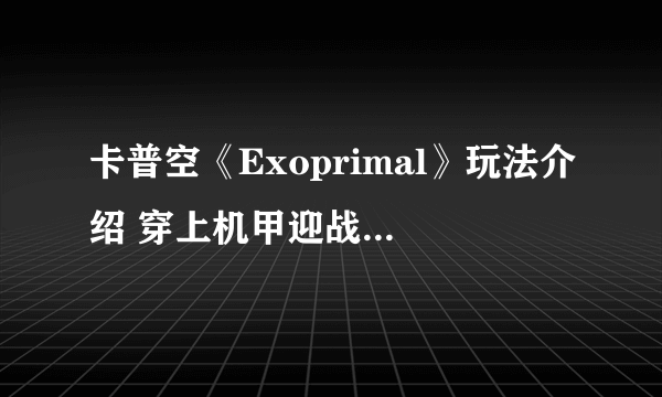 卡普空《Exoprimal》玩法介绍 穿上机甲迎战恐龙浩劫